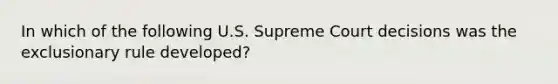 In which of the following U.S. Supreme Court decisions was the exclusionary rule developed?