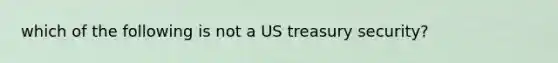 which of the following is not a US treasury security?