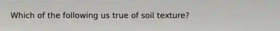 Which of the following us true of soil texture?