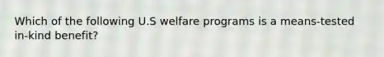 Which of the following U.S welfare programs is a means-tested in-kind benefit?