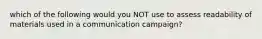 which of the following would you NOT use to assess readability of materials used in a communication campaign?