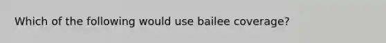 Which of the following would use bailee coverage?