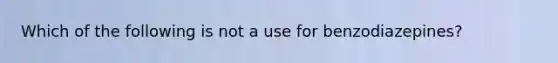 Which of the following is not a use for benzodiazepines?