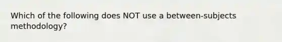 Which of the following does NOT use a between-subjects methodology?