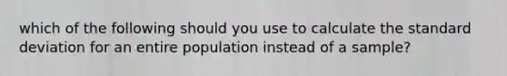 which of the following should you use to calculate the standard deviation for an entire population instead of a sample?