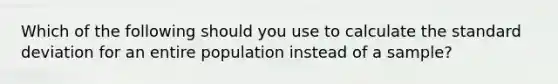 Which of the following should you use to calculate the standard deviation for an entire population instead of a sample?