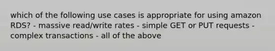 which of the following use cases is appropriate for using amazon RDS? - massive read/write rates - simple GET or PUT requests - complex transactions - all of the above