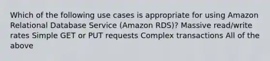 Which of the following use cases is appropriate for using Amazon Relational Database Service (Amazon RDS)? Massive read/write rates Simple GET or PUT requests Complex transactions All of the above