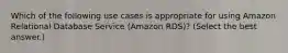 Which of the following use cases is appropriate for using Amazon Relational Database Service (Amazon RDS)? (Select the best answer.)