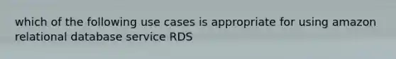 which of the following use cases is appropriate for using amazon relational database service RDS