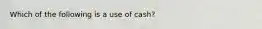 Which of the following is a use of cash?