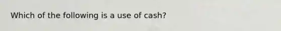 Which of the following is a use of cash?