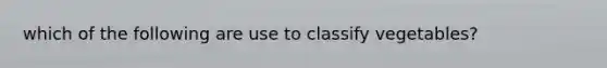 which of the following are use to classify vegetables?