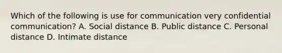 Which of the following is use for communication very confidential communication? A. Social distance B. Public distance C. Personal distance D. Intimate distance