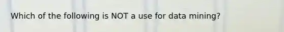 Which of the following is NOT a use for data mining?