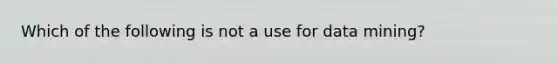 Which of the following is not a use for data mining?