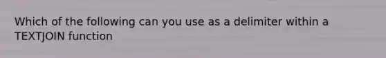 Which of the following can you use as a delimiter within a TEXTJOIN function