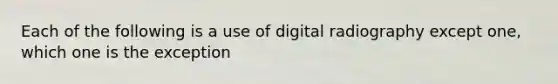 Each of the following is a use of digital radiography except one, which one is the exception