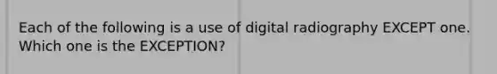 Each of the following is a use of digital radiography EXCEPT one. Which one is the EXCEPTION?