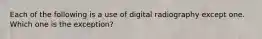 Each of the following is a use of digital radiography except one. Which one is the exception?