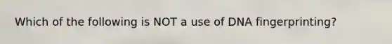 Which of the following is NOT a use of <a href='https://www.questionai.com/knowledge/kAxD8GcgQM-dna-fingerprinting' class='anchor-knowledge'>dna fingerprinting</a>?