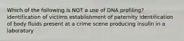 Which of the following is NOT a use of DNA profiling? identification of victims establishment of paternity identification of body fluids present at a crime scene producing insulin in a laboratory