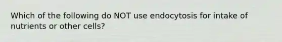 Which of the following do NOT use endocytosis for intake of nutrients or other cells?