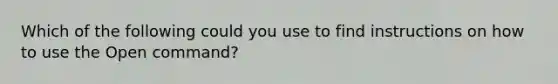 Which of the following could you use to find instructions on how to use the Open command?