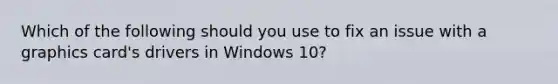 Which of the following should you use to fix an issue with a graphics card's drivers in Windows 10?