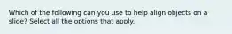 Which of the following can you use to help align objects on a slide? Select all the options that apply.