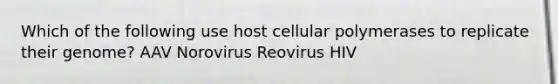 Which of the following use host cellular polymerases to replicate their genome? AAV Norovirus Reovirus HIV