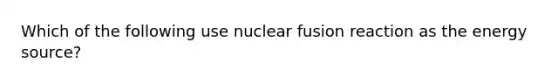 Which of the following use nuclear fusion reaction as the energy source?