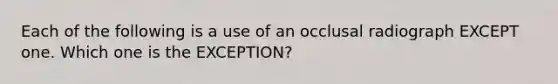 Each of the following is a use of an occlusal radiograph EXCEPT one. Which one is the EXCEPTION?