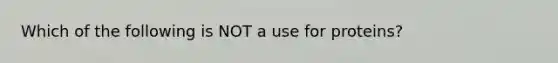 Which of the following is NOT a use for proteins?