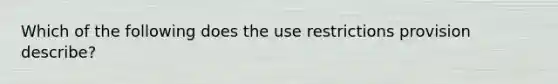 Which of the following does the use restrictions provision describe?