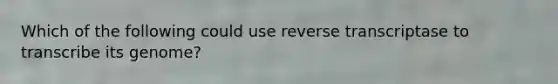 Which of the following could use reverse transcriptase to transcribe its genome?