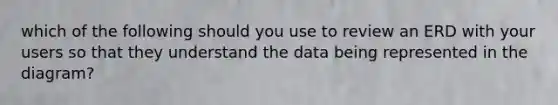 which of the following should you use to review an ERD with your users so that they understand the data being represented in the diagram?