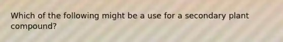 Which of the following might be a use for a secondary plant compound?