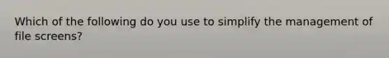 Which of the following do you use to simplify the management of file screens?