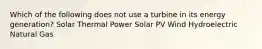 Which of the following does not use a turbine in its energy generation? Solar Thermal Power Solar PV Wind Hydroelectric Natural Gas