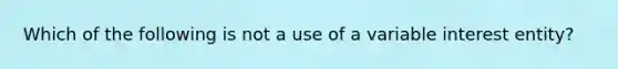 Which of the following is not a use of a variable interest entity?