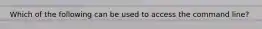 Which of the following can be used to access the command line?