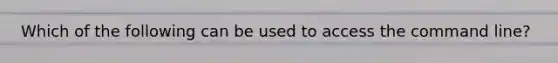 Which of the following can be used to access the command line?