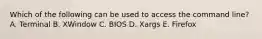 Which of the following can be used to access the command line? A. Terminal B. XWindow C. BIOS D. Xargs E. Firefox