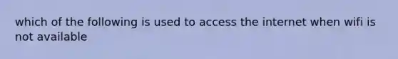 which of the following is used to access the internet when wifi is not available