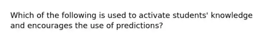 Which of the following is used to activate​ students' knowledge and encourages the use of​ predictions?