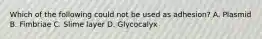 Which of the following could not be used as adhesion? A. Plasmid B. Fimbriae C. Slime layer D. Glycocalyx