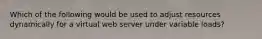 Which of the following would be used to adjust resources dynamically for a virtual web server under variable loads?