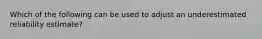 Which of the following can be used to adjust an underestimated reliability estimate?