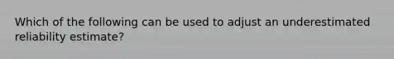 Which of the following can be used to adjust an underestimated reliability estimate?